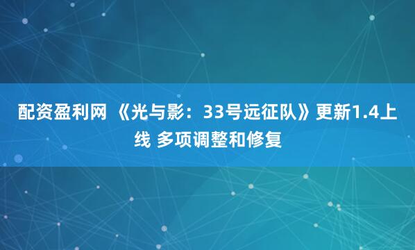 配资盈利网 《光与影：33号远征队》更新1.4上线 多项调整和修复