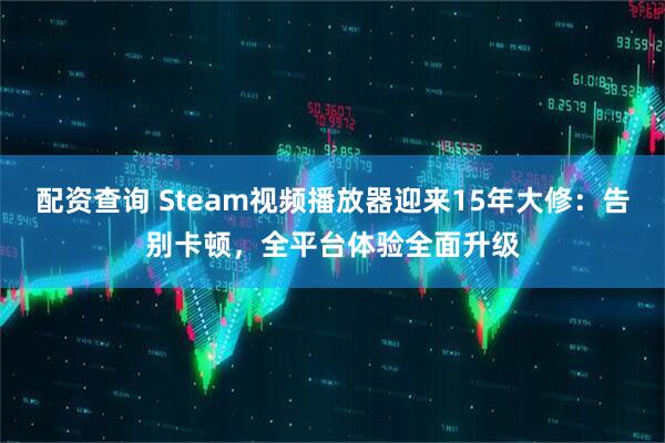 配资查询 Steam视频播放器迎来15年大修：告别卡顿，全平台体验全面升级