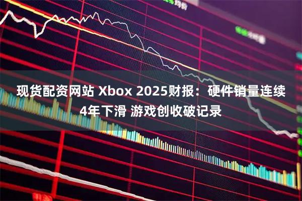 现货配资网站 Xbox 2025财报：硬件销量连续4年下滑 游戏创收破记录